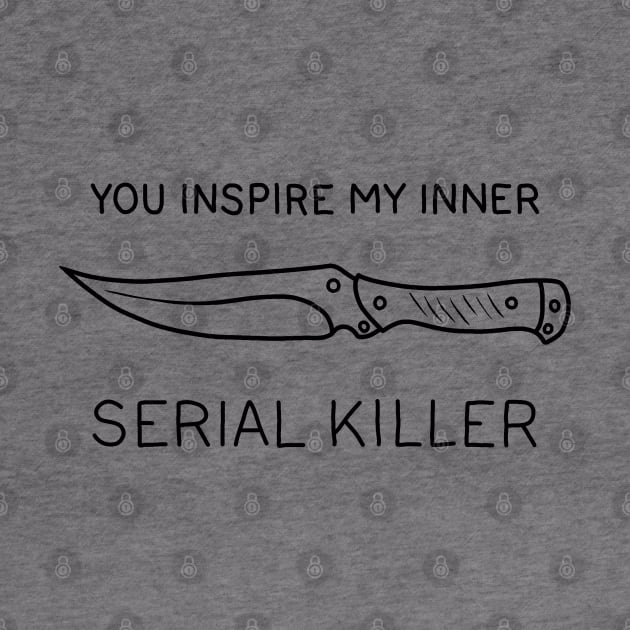 You ispire my inner serial killer by valentinahramov